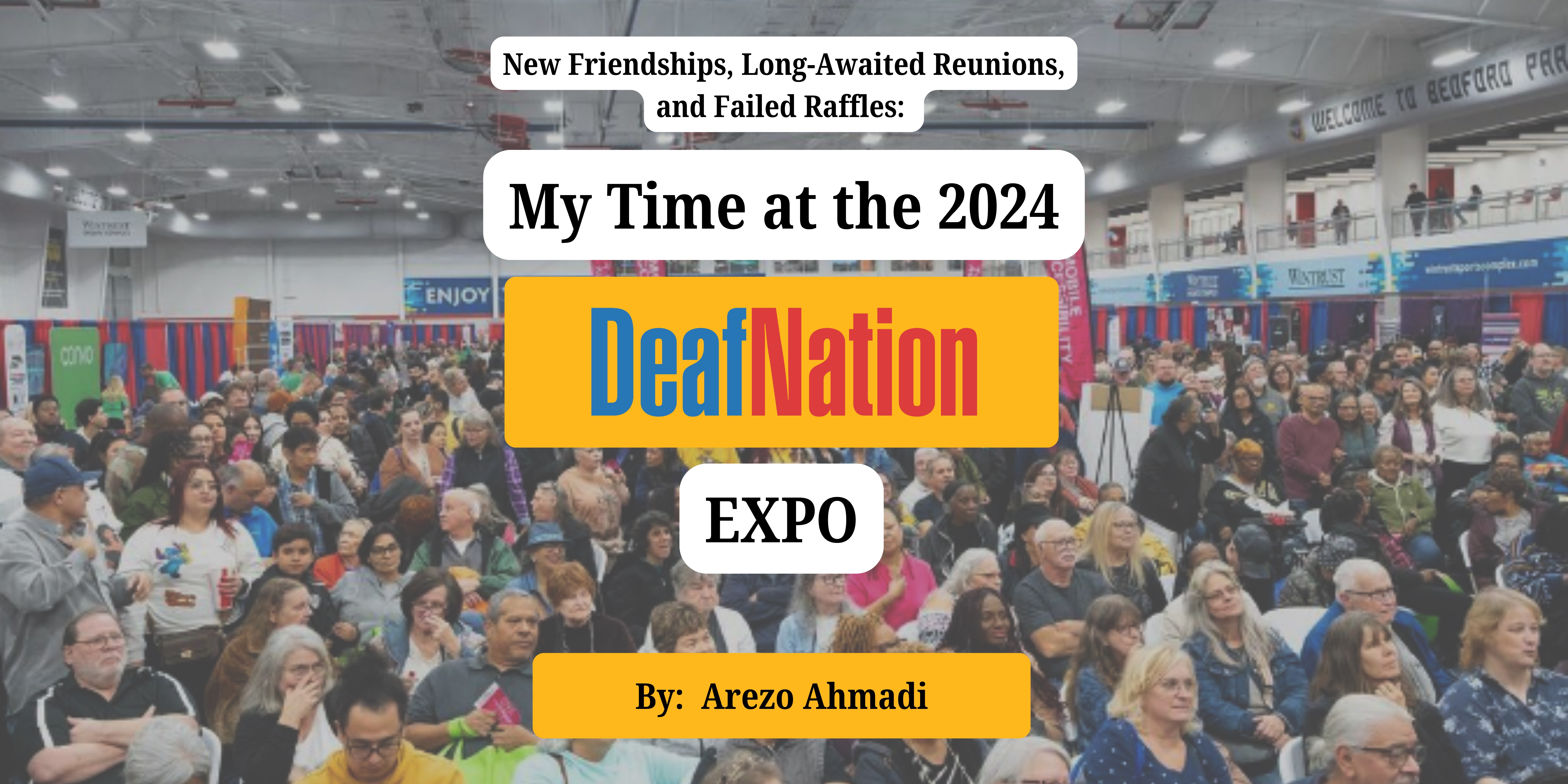 Title:  New Friendships, Long-Awaited Reunions and Failed Raffles:  My Time at the 2024 DeafNation Expo By: Arezo Ahmadi. Text is overlayed over an image of a sea of people at a large conference with expo booth throughout.