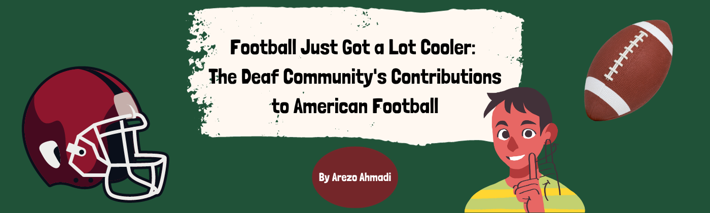 Text:  Football Just Got a Lot Cooler - The Deaf Community's Contributions to American Football. By Arezo Ahmadi.  Including clip art of a football, a football helmet and a deaf individual signing