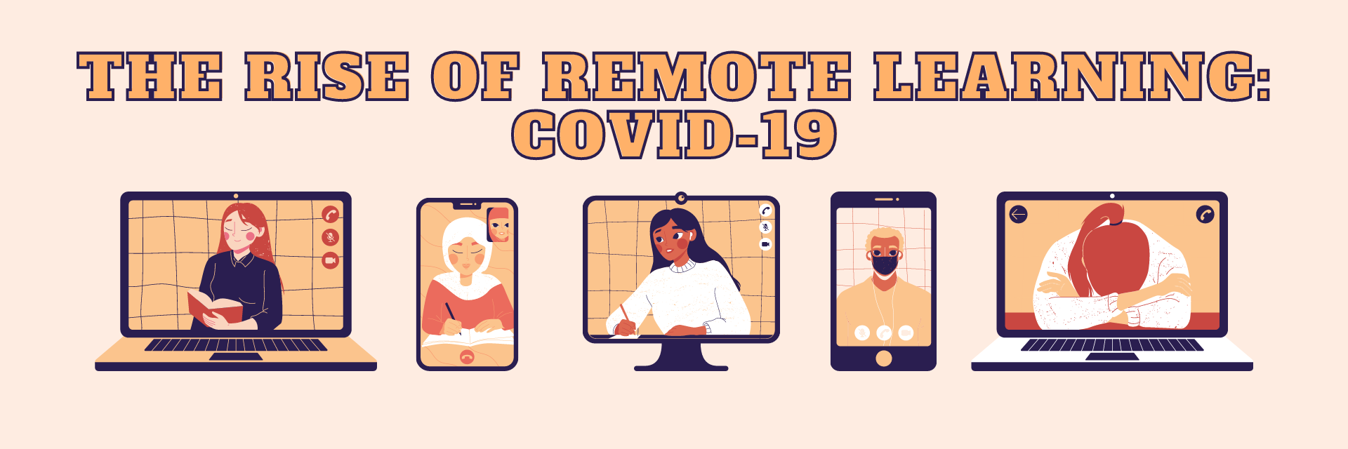 Text:  The Rise of Remote Learning COVID-19 Illustrations of laptop and phone screens with faces, some wearing makes and reading and writing