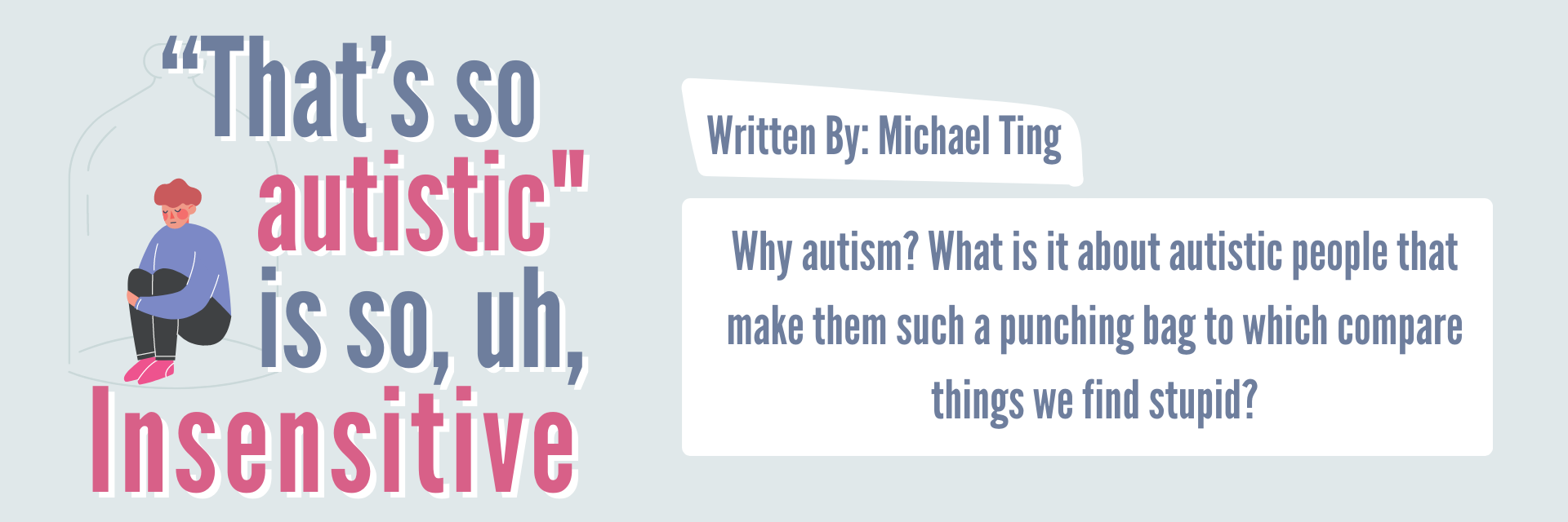 "That's so autistic is so, uh, Insensitive written by Michael Ting. Why autism? What is it about autistic people that make them such a punching bag to which compare things we find stupid?"